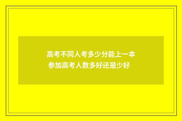 高考不同人考多少分能上一本 参加高考人数多好还是少好