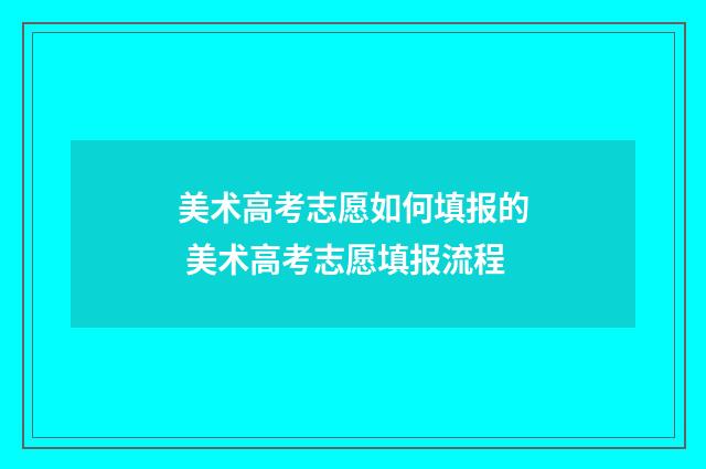 美术高考志愿如何填报的 美术高考志愿填报流程
