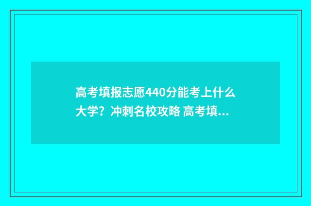高考填报志愿440分能考上什么大学？冲刺名校攻略 高考填报志愿网站入口