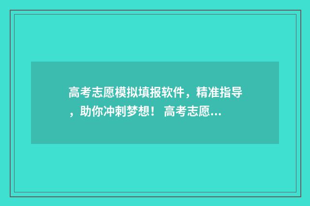 高考志愿模拟填报软件，精准指导，助你冲刺梦想！ 高考志愿模拟填报视频教学