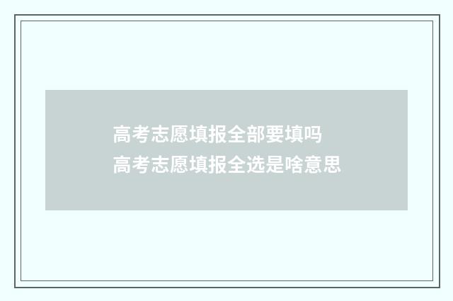 高考志愿填报全部要填吗 高考志愿填报全选是啥意思