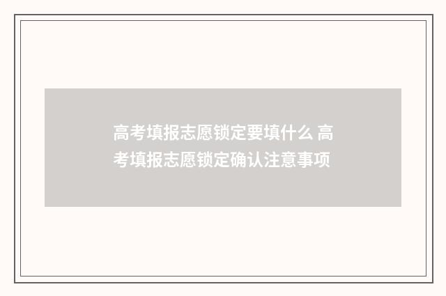 高考填报志愿锁定要填什么 高考填报志愿锁定确认注意事项