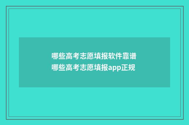 哪些高考志愿填报软件靠谱 哪些高考志愿填报app正规