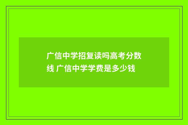 广信中学招复读吗高考分数线 广信中学学费是多少钱