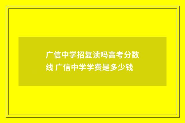 广信中学招复读吗高考分数线 广信中学学费是多少钱