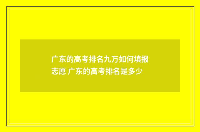 广东的高考排名九万如何填报志愿 广东的高考排名是多少