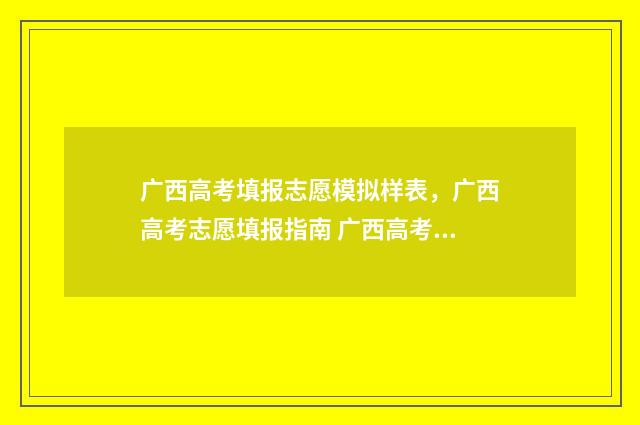 广西高考填报志愿模拟样表，广西高考志愿填报指南 广西高考填报志愿网