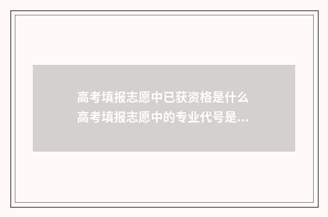 高考填报志愿中已获资格是什么 高考填报志愿中的专业代号是什么