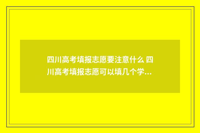 四川高考填报志愿要注意什么 四川高考填报志愿可以填几个学校