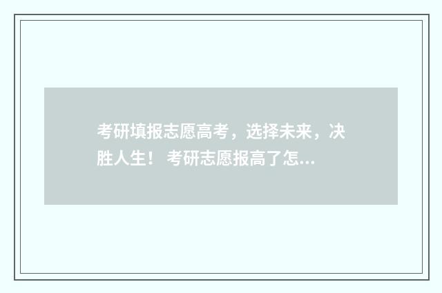 考研填报志愿高考，选择未来，决胜人生！ 考研志愿报高了怎么办