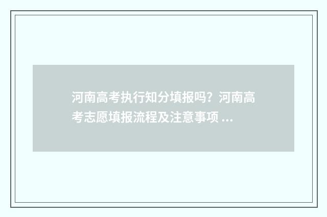 河南高考执行知分填报吗？河南高考志愿填报流程及注意事项 河南高考考程
