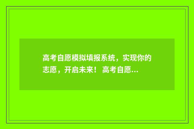 高考自愿模拟填报系统，实现你的志愿，开启未来！ 高考自愿模拟填报