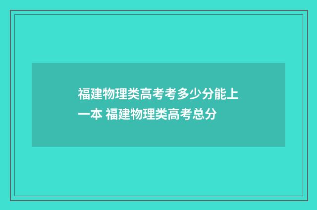 福建物理类高考考多少分能上一本 福建物理类高考总分