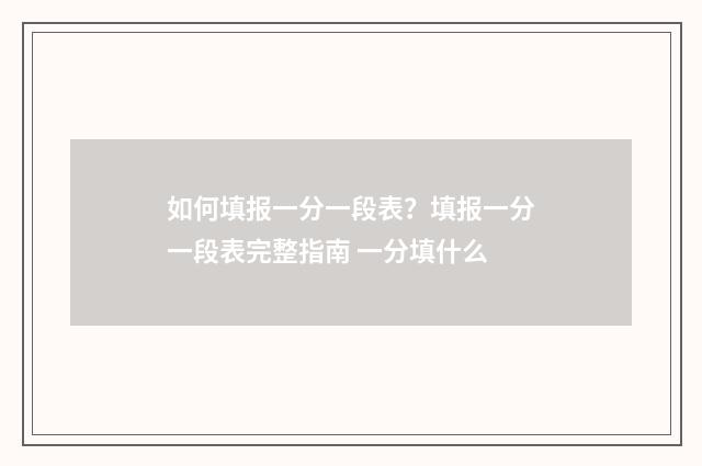 如何填报一分一段表？填报一分一段表完整指南 一分填什么