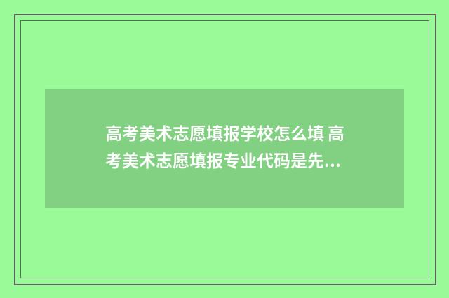 高考美术志愿填报学校怎么填 高考美术志愿填报专业代码是先填喜欢的专业吗