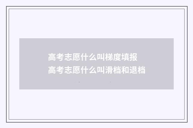 高考志愿什么叫梯度填报 高考志愿什么叫滑档和退档