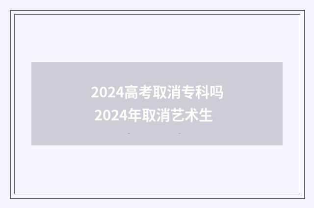 2024高考取消专科吗 2024年取消艺术生