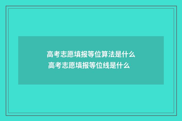 高考志愿填报等位算法是什么 高考志愿填报等位线是什么