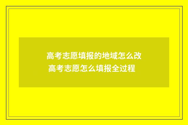 高考志愿填报的地域怎么改 高考志愿怎么填报全过程