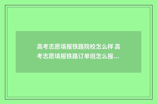 高考志愿填报铁路院校怎么样 高考志愿填报铁路订单班怎么报名
