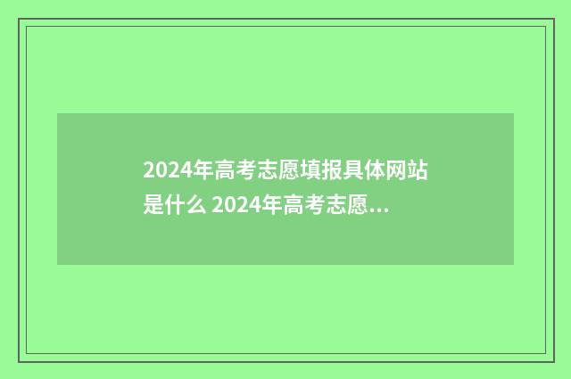 2024年高考志愿填报具体网站是什么 2024年高考志愿填报有新政策