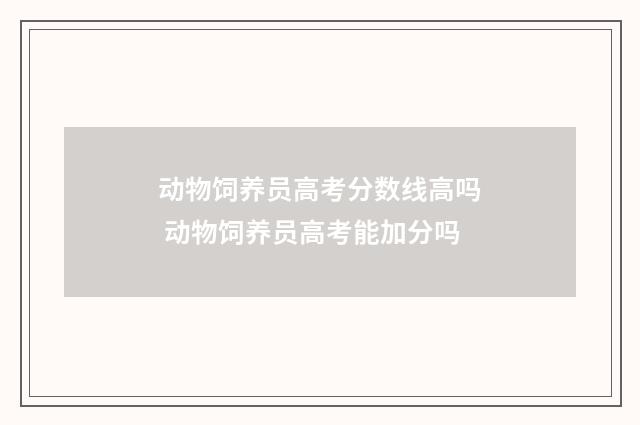 动物饲养员高考分数线高吗 动物饲养员高考能加分吗