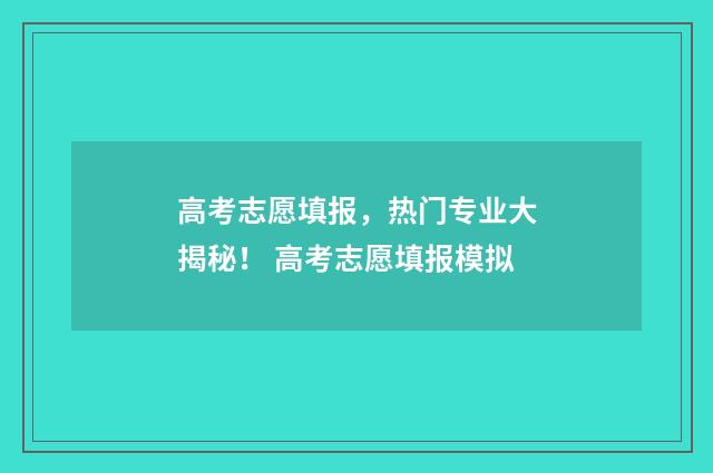 高考志愿填报，热门专业大揭秘！ 高考志愿填报模拟