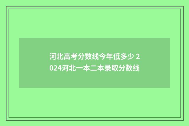 河北高考分数线今年低多少 2024河北一本二本录取分数线