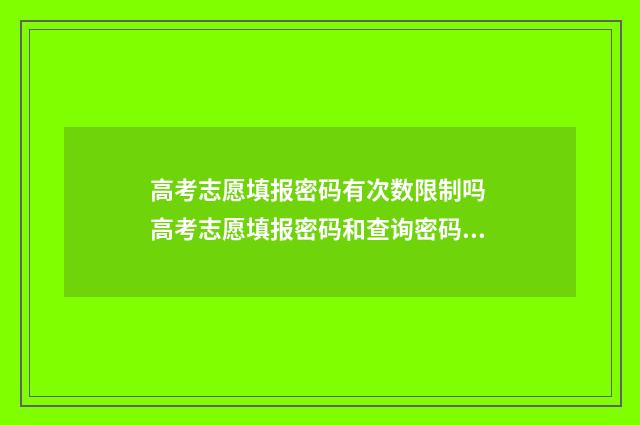 高考志愿填报密码有次数限制吗 高考志愿填报密码和查询密码一样吗