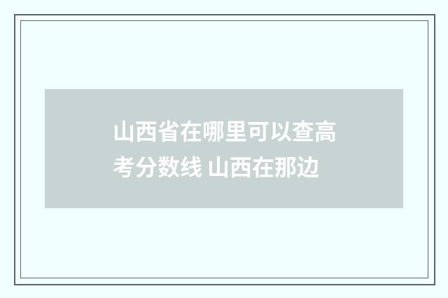 山西省在哪里可以查高考分数线 山西在那边