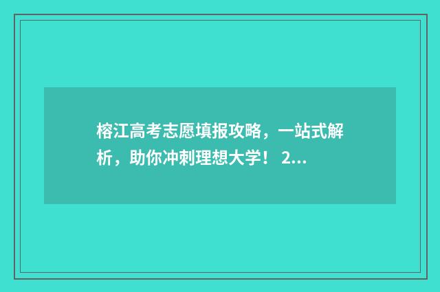 榕江高考志愿填报攻略，一站式解析，助你冲刺理想大学！ 2020年榕江县高考成绩单