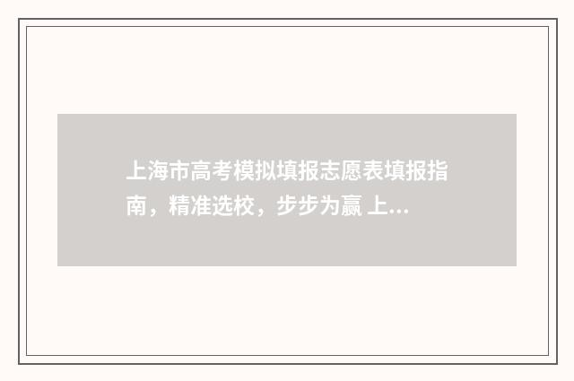 上海市高考模拟填报志愿表填报指南，精准选校，步步为赢 上海高考模拟考试时间