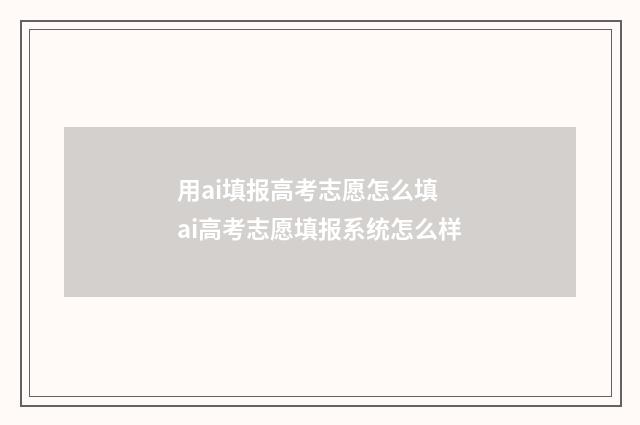 用ai填报高考志愿怎么填 ai高考志愿填报系统怎么样