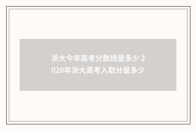 浙大今年高考分数线是多少 2020年浙大高考入取分是多少