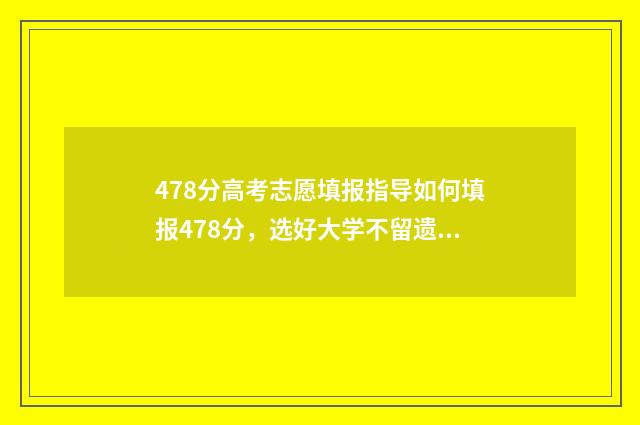 478分高考志愿填报指导如何填报478分，选好大学不留遗憾 高考478分怎么样