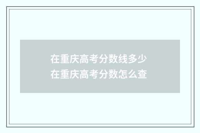 在重庆高考分数线多少 在重庆高考分数怎么查