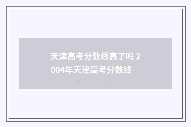 天津高考分数线高了吗 2004年天津高考分数线