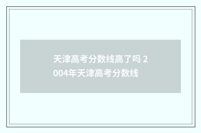 天津高考分数线高了吗 2004年天津高考分数线