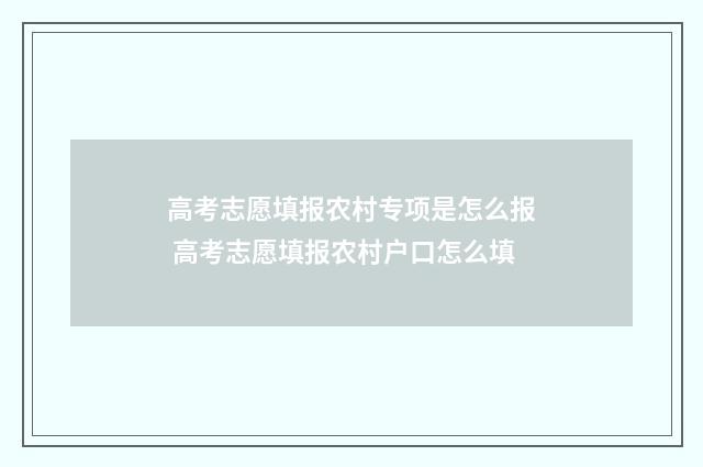 高考志愿填报农村专项是怎么报 高考志愿填报农村户口怎么填