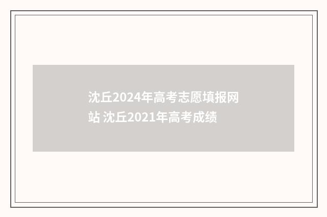 沈丘2024年高考志愿填报网站 沈丘2021年高考成绩