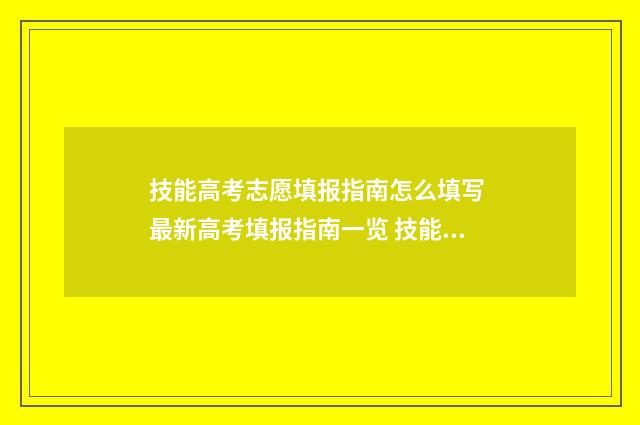 技能高考志愿填报指南怎么填写 最新高考填报指南一览 技能高考志愿填完后多久能查到录取结果