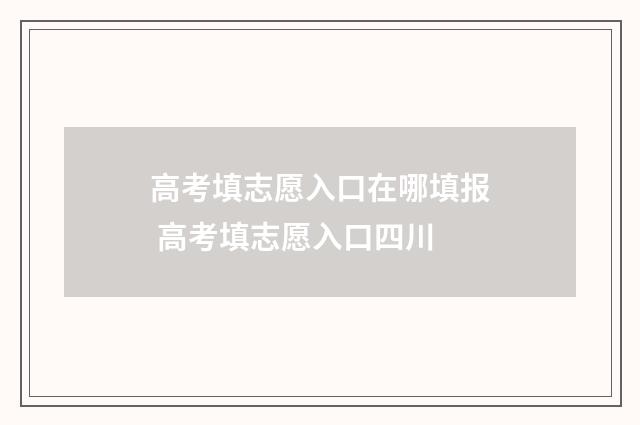 高考填志愿入口在哪填报 高考填志愿入口四川