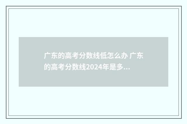 广东的高考分数线低怎么办 广东的高考分数线2024年是多少