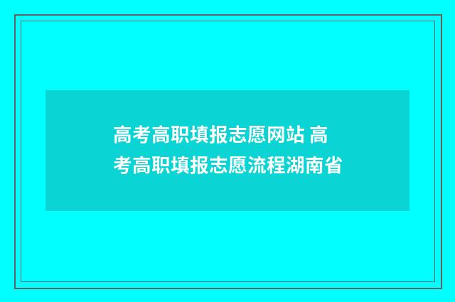 高考高职填报志愿网站 高考高职填报志愿流程湖南省