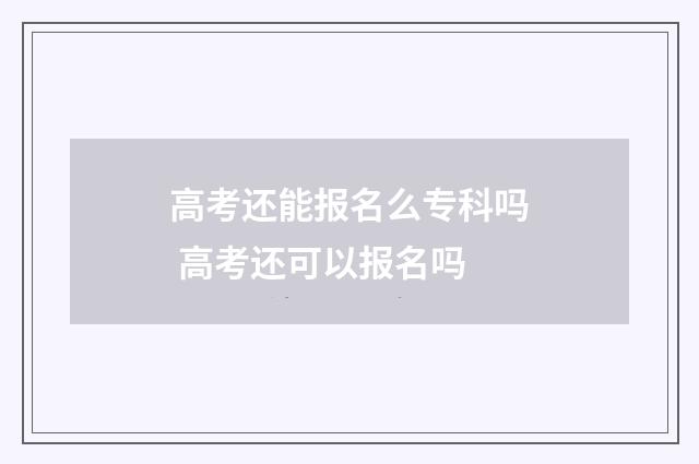 高考还能报名么专科吗 高考还可以报名吗