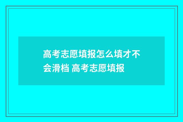 高考志愿填报怎么填才不会滑档 高考志愿填报