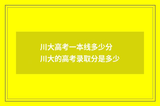 川大高考一本线多少分 川大的高考录取分是多少