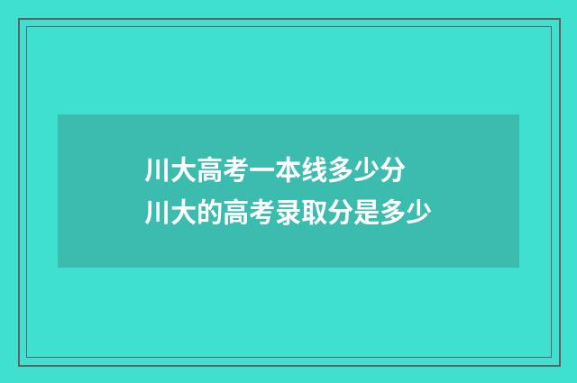 川大高考一本线多少分 川大的高考录取分是多少