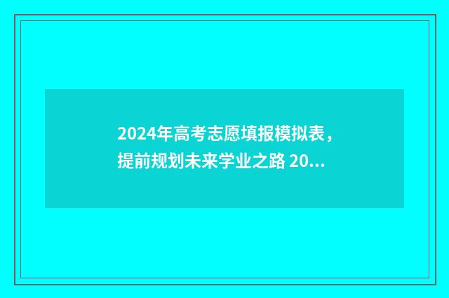 2024年高考志愿填报模拟表，提前规划未来学业之路 2024年高考志愿填报指南书