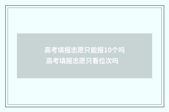 高考填报志愿只能报10个吗 高考填报志愿只看位次吗